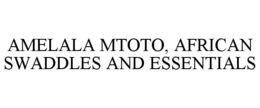 AMELALA MTOTO, AFRICAN SWADDLES AND ESSENTIALS trademark