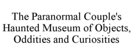 THE PARANORMAL COUPLE'S HAUNTED MUSEUM OF OBJECTS, ODDITIES AND CURIOSITIES trademark