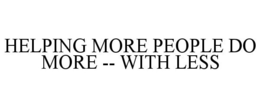 HELPING MORE PEOPLE DO MORE -- WITH LESS trademark