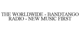 THE WORLDWIDE - BANDTANGO RADIO - NEW MUSIC FIRST trademark