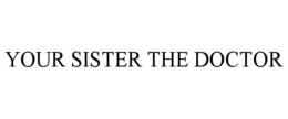 YOUR SISTER THE DOCTOR trademark