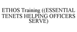 ETHOS TRAINING ((ESSENTIAL TENETS HELPING OFFICERS SERVE) trademark