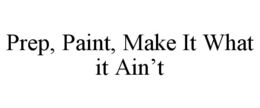 PREP, PAINT, MAKE IT WHAT IT AIN'T trademark