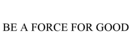 BE A FORCE FOR GOOD trademark