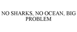 NO SHARKS, NO OCEAN, BIG PROBLEM trademark