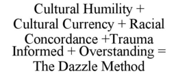CULTURAL HUMILITY + CULTURAL CURRENCY + RACIAL CONCORDANCE +TRAUMA INFORMED + OVERSTANDING = THE DAZZLE METHOD trademark