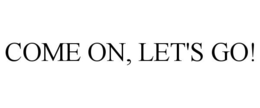 COME ON, LET'S GO! trademark
