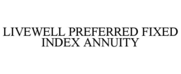 LIVEWELL PREFERRED FIXED INDEX ANNUITY trademark