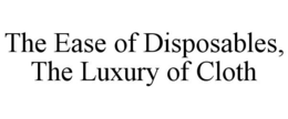 THE EASE OF DISPOSABLES, THE LUXURY OF CLOTH trademark