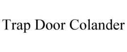 TRAP DOOR COLANDER trademark