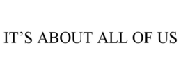 IT'S ABOUT ALL OF US trademark