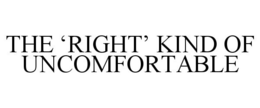 THE 'RIGHT' KIND OF UNCOMFORTABLE trademark