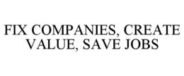 FIX COMPANIES, CREATE VALUE, SAVE JOBS trademark