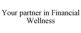 YOUR PARTNER IN FINANCIAL WELLNESS trademark