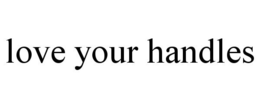 LOVE YOUR HANDLES trademark
