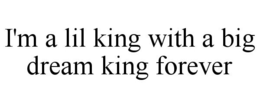 I'M A LIL KING WITH A BIG DREAM KING FOREVER trademark