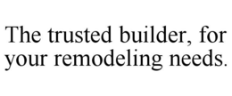 THE TRUSTED BUILDER, FOR YOUR REMODELING NEEDS. trademark