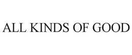 ALL KINDS OF GOOD trademark