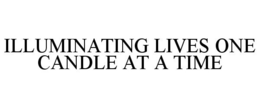 ILLUMINATING LIVES ONE CANDLE AT A TIME trademark