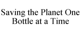 SAVING THE PLANET ONE BOTTLE AT A TIME trademark
