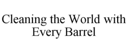 CLEANING THE WORLD WITH EVERY BARREL trademark