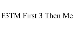 F3TM FIRST 3 THEN ME trademark