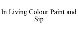 IN LIVING COLOUR PAINT AND SIP trademark