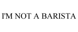 I'M NOT A BARISTA trademark