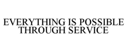EVERYTHING IS POSSIBLE THROUGH SERVICE trademark