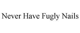 NEVER HAVE FUGLY NAILS trademark