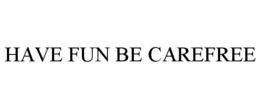 HAVE FUN BE CAREFREE trademark