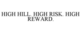 HIGH HILL. HIGH RISK. HIGH REWARD. trademark