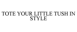 TOTE YOUR LITTLE TUSH IN STYLE trademark