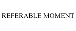 REFERABLE MOMENT trademark