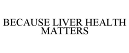 BECAUSE LIVER HEALTH MATTERS trademark