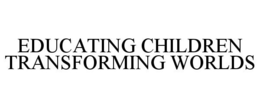 EDUCATING CHILDREN TRANSFORMING WORLDS trademark