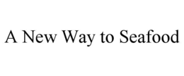 A NEW WAY TO SEAFOOD trademark