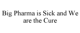 BIG PHARMA IS SICK AND WE ARE THE CURE trademark