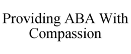 PROVIDING ABA WITH COMPASSION trademark