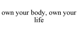 OWN YOUR BODY, OWN YOUR LIFE trademark
