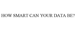 HOW SMART CAN YOUR DATA BE? trademark