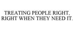 TREATING PEOPLE RIGHT, RIGHT WHEN THEY NEED IT. trademark
