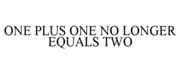 ONE PLUS ONE NO LONGER EQUALS TWO trademark