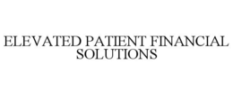 ELEVATED PATIENT FINANCIAL SOLUTIONS trademark