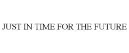 JUST IN TIME FOR THE FUTURE trademark