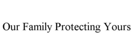 OUR FAMILY PROTECTING YOURS trademark