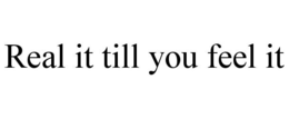 REAL IT TILL YOU FEEL IT trademark