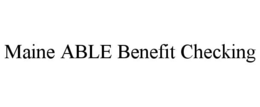 MAINE ABLE BENEFIT CHECKING trademark