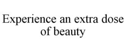EXPERIENCE AN EXTRA DOSE OF BEAUTY trademark
