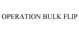 OPERATION BULK FLIP trademark